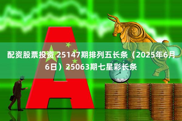 配资股票投资 25147期排列五长条（2025年6月6日）25063期七星彩长条